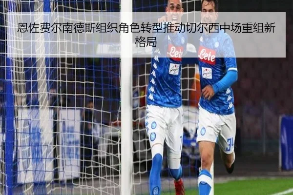 恩佐费尔南德斯组织角色转型推动切尔西中场重组新格局