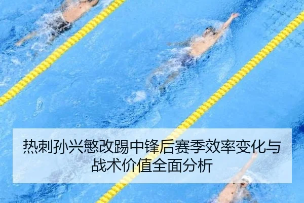 热刺孙兴慜改踢中锋后赛季效率变化与战术价值全面分析