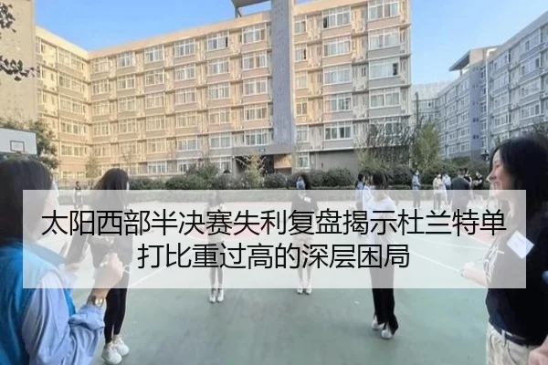 太阳西部半决赛失利复盘揭示杜兰特单打比重过高的深层困局